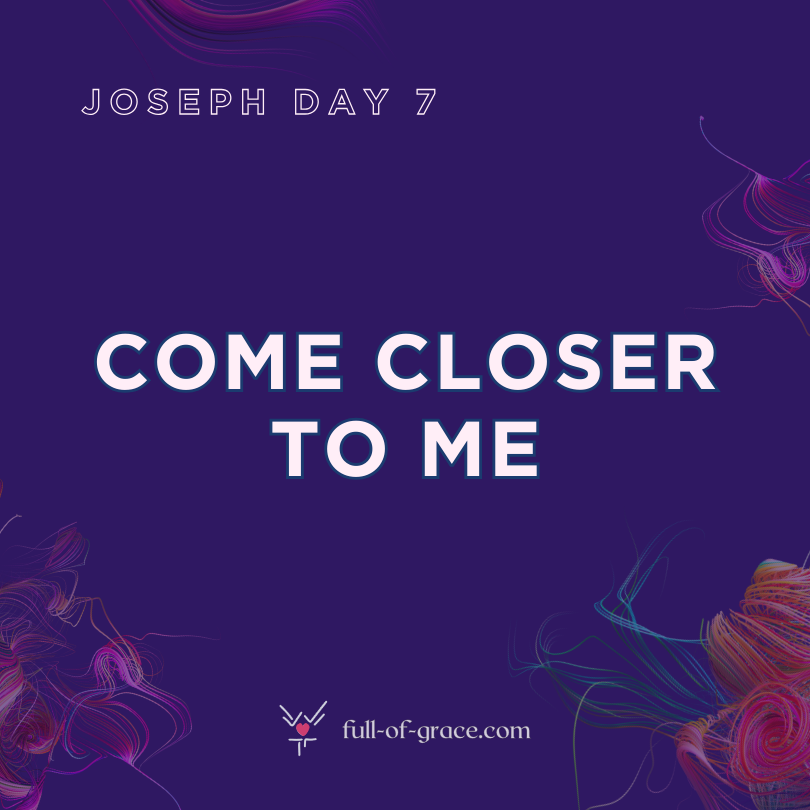 Joseph Day 7: Come closer to me