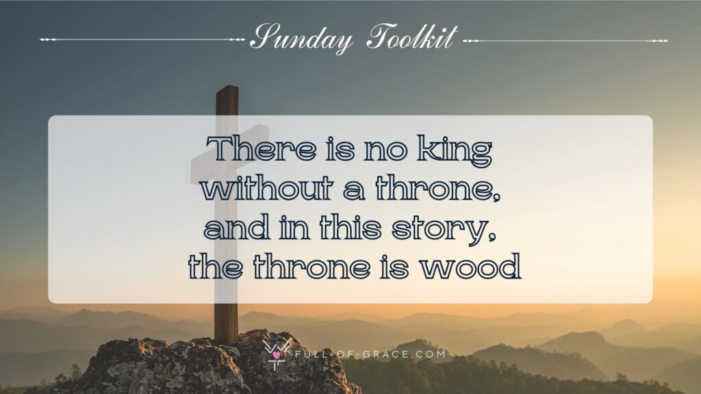 Christian Cross on Hill Outdoors — text overlay: There is no king without a throne, and in this story, the throne is wood. — Sunday Toolkit graphic, full-of-grace.com