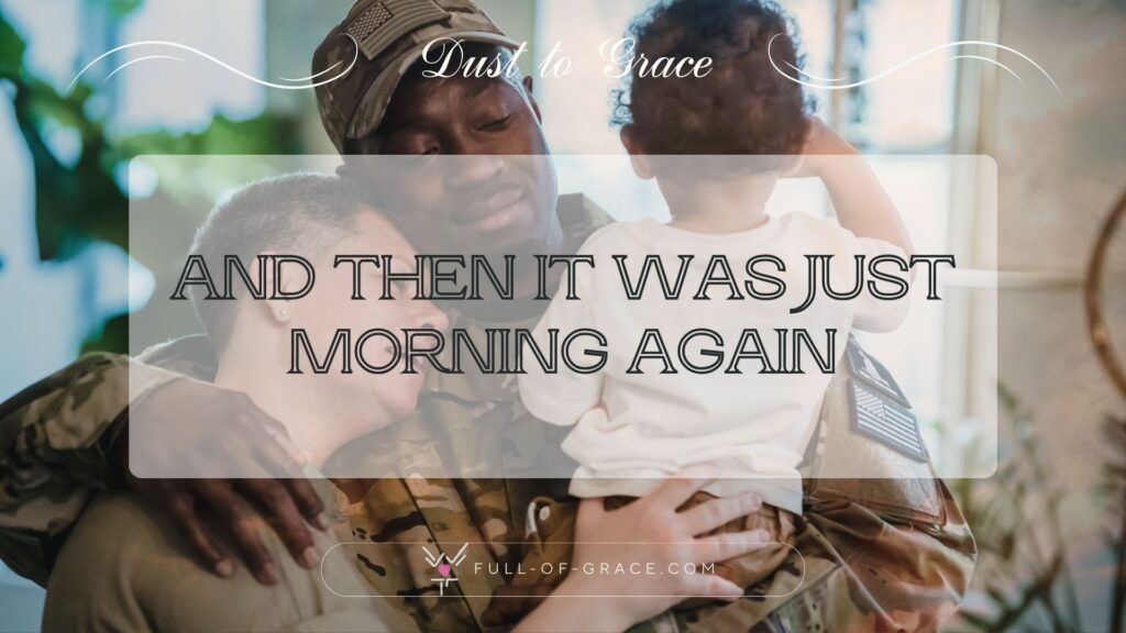 Soldier Hugging his Wife and Son upon returning back home — text overlay: And then it was just morning again — Dust to Grace graphic, full-of-grace.com