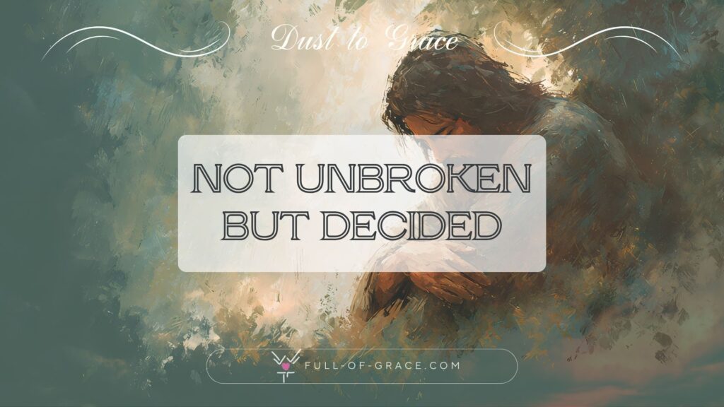 Jesus in a peaceful pose — text overlay: Not unbroken But decided — Dust to Grace graphic, full-of-grace.com