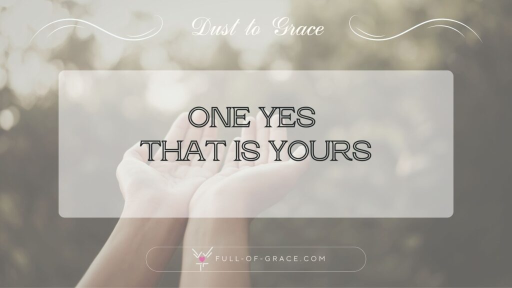 Hands reaching up towards bright sunlight in nature — text overlay: One yes that is yours — Dust to Grace graphic, full-of-grace.com