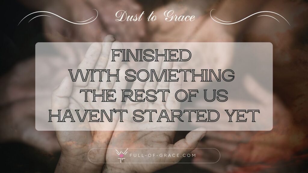 empty hands reaching in poverty — text overlay: When the silence comes – finished with something the rest of us haven't started yet — Dust to Grace graphic, full-of-grace.com
