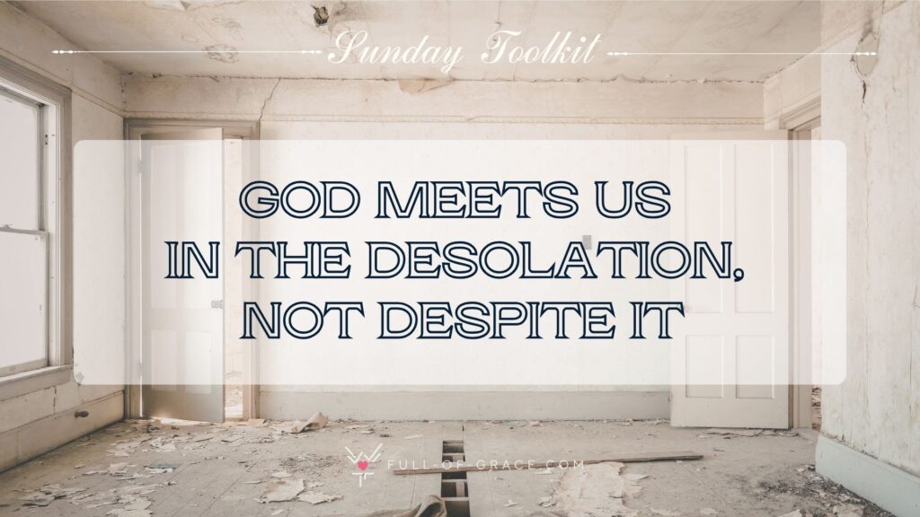 An empty ruined room — text overlay: God meets us in the desolation, not despite it — Sunday Toolkit graphic, full-of-grace.com
