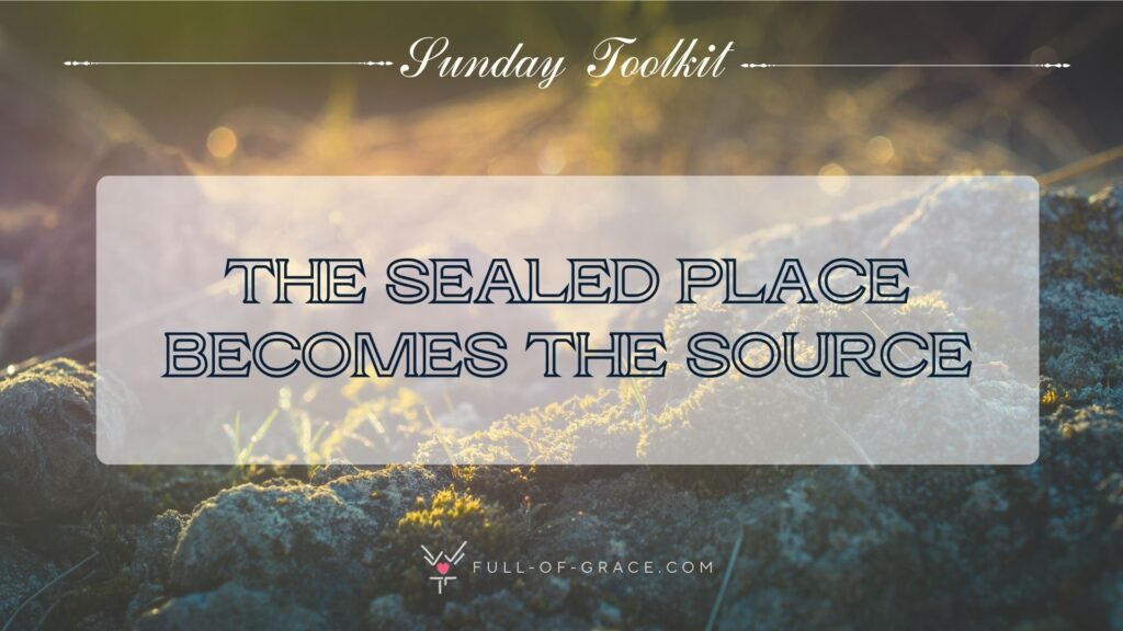 Spring nature landscape — text overlay: The sealed place becomes the source — Sunday Toolkit graphic, full-of-grace.com