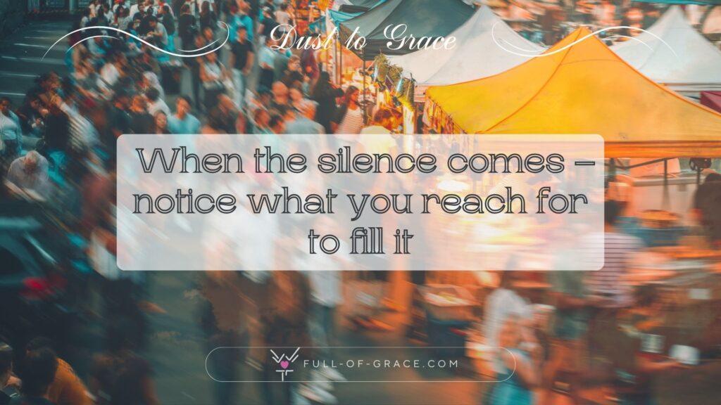 busy night food market — text overlay: When the silence comes – notice what you reach for to fill it — Dust to Grace graphic, full-of-grace.com