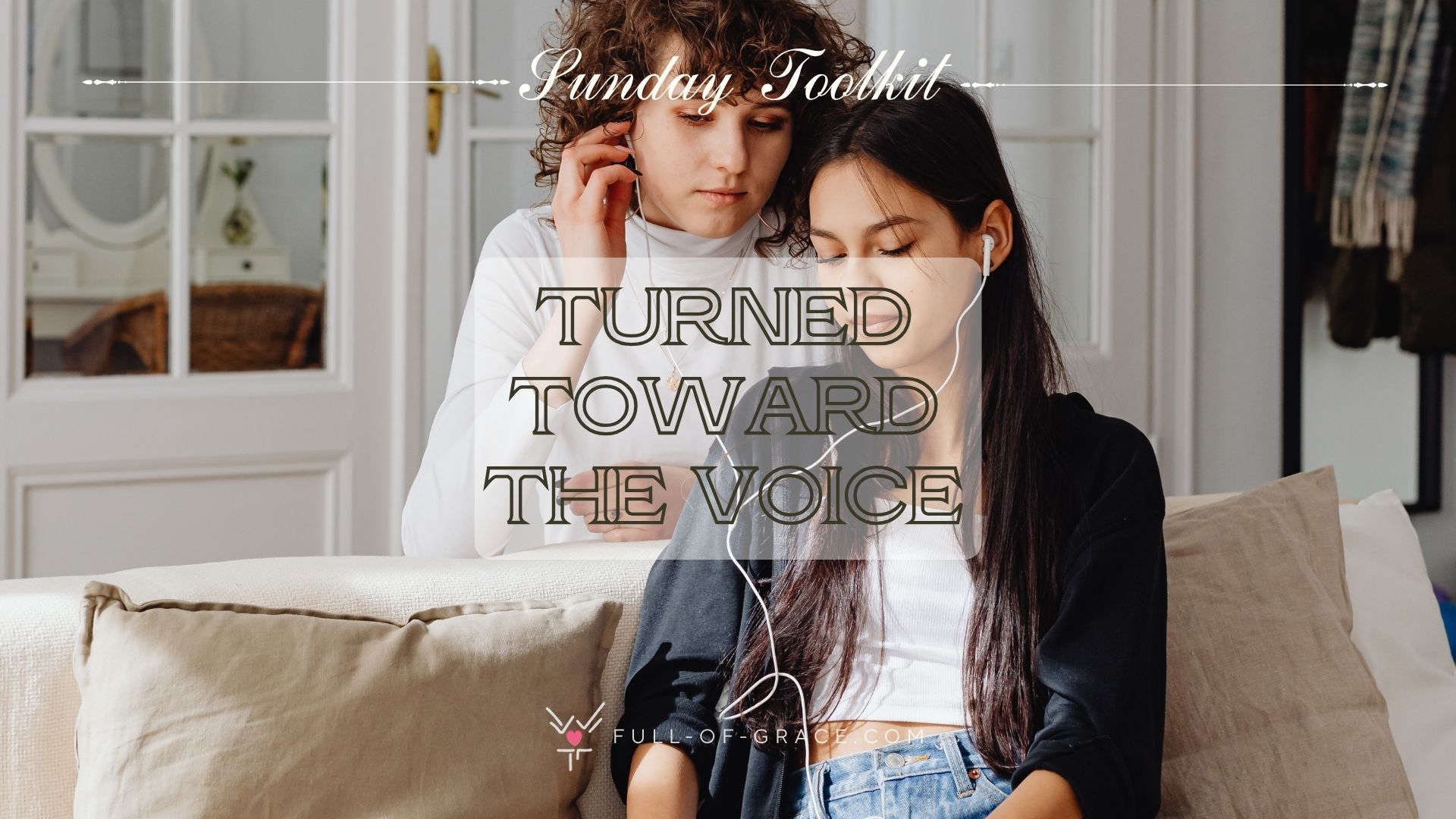 two young women sharing hadphones and tunning together to the listened piece text overlay: Turned Toward the Voice — Sunday Toolkit graphic, full-of-grace.com
