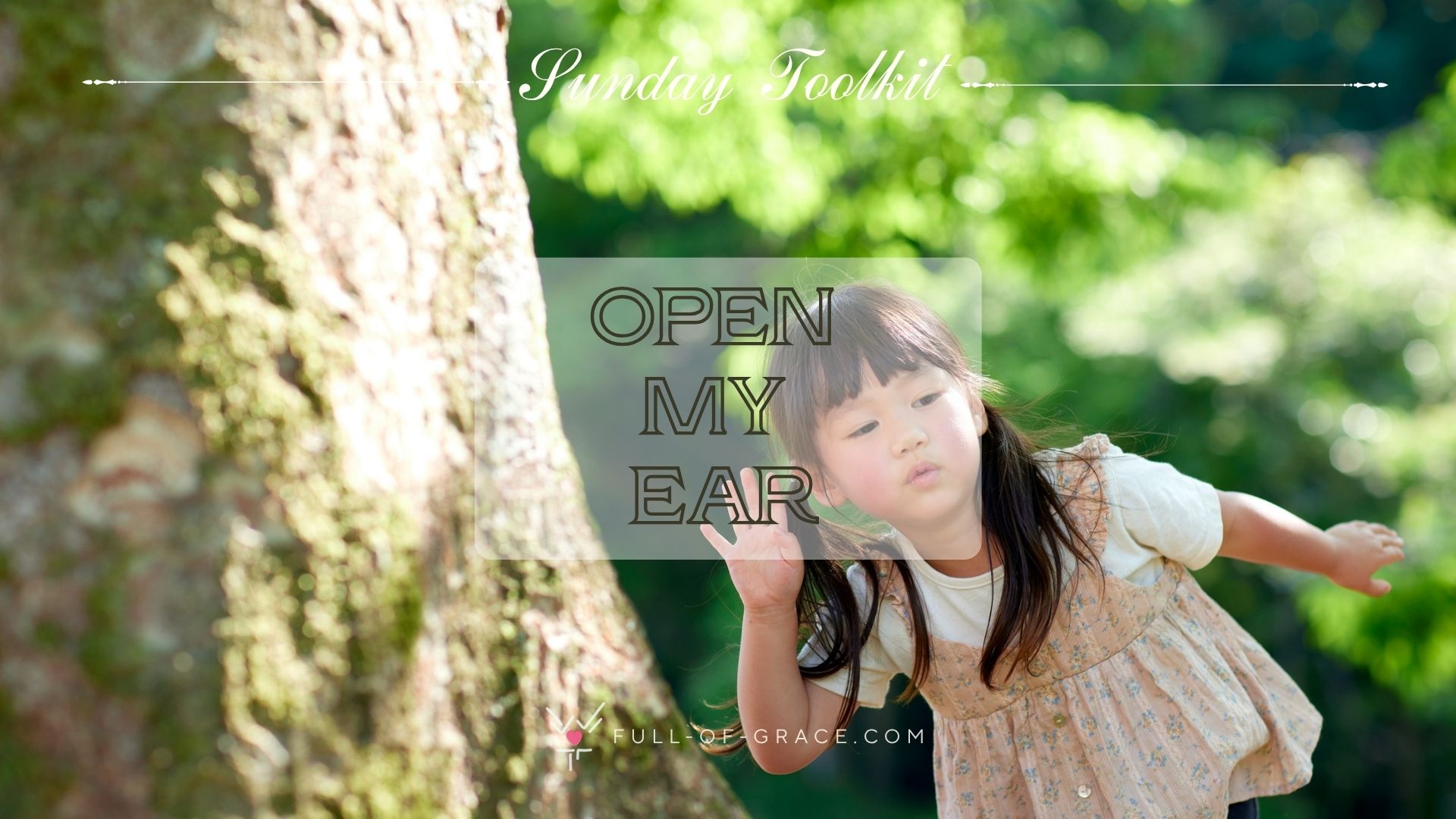 little girl leaning her ear to listen to a tree — text overlay: Open My Ear — Sunday Toolkit graphic, full-of-grace.com