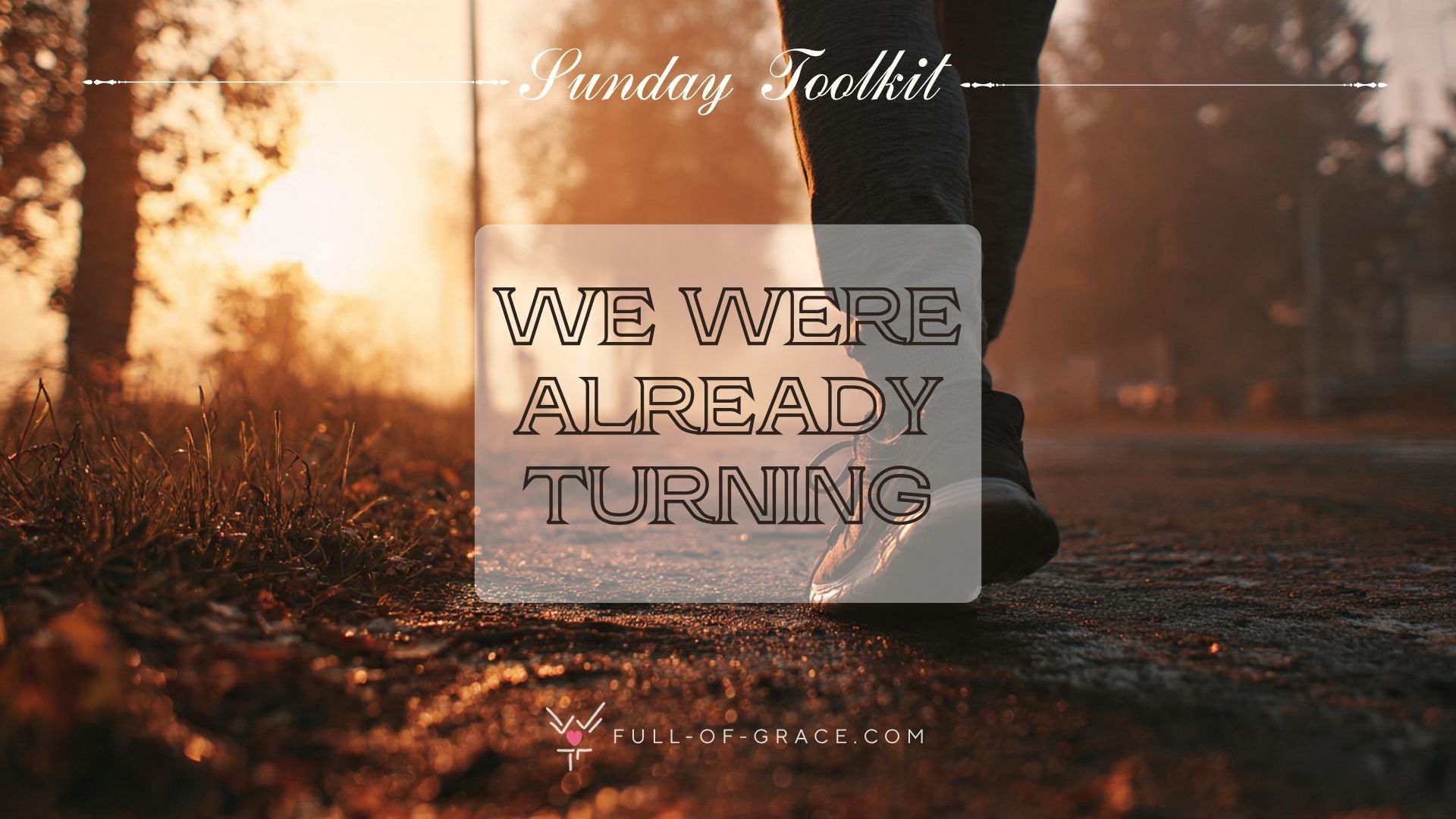 Person Walking on Road at Sunrise — text overlay: We were already turning — Sunday Toolkit graphic, full-of-grace.com