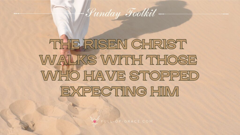 Feet depicting those of Jesus walking through the desert — text overlay: The risen Christ walks with those who have stopped expecting him. — Sunday Toolkit graphic, full-of-grace.com
