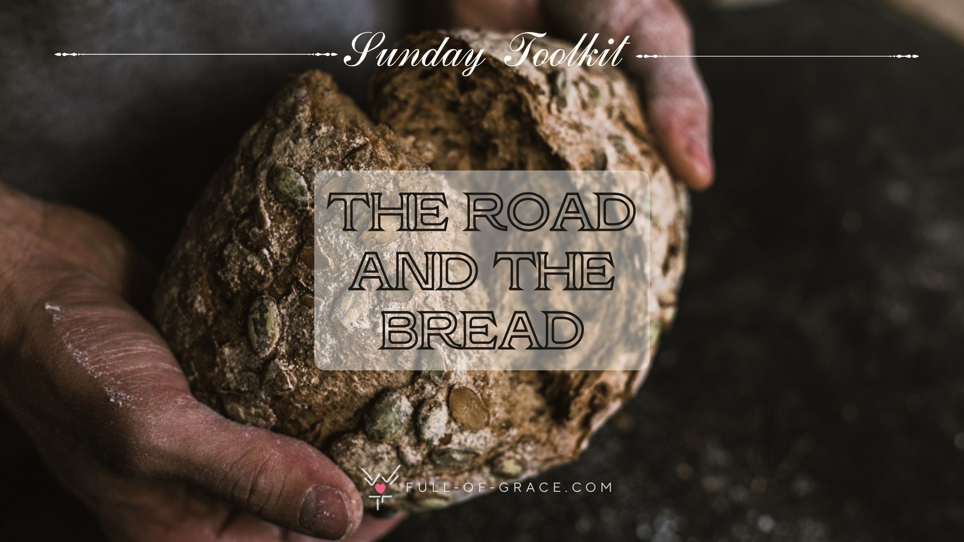 Worked hands breaking a loaf of bread — text overlay: The road and the bread — Sunday Toolkit graphic, full-of-grace.com