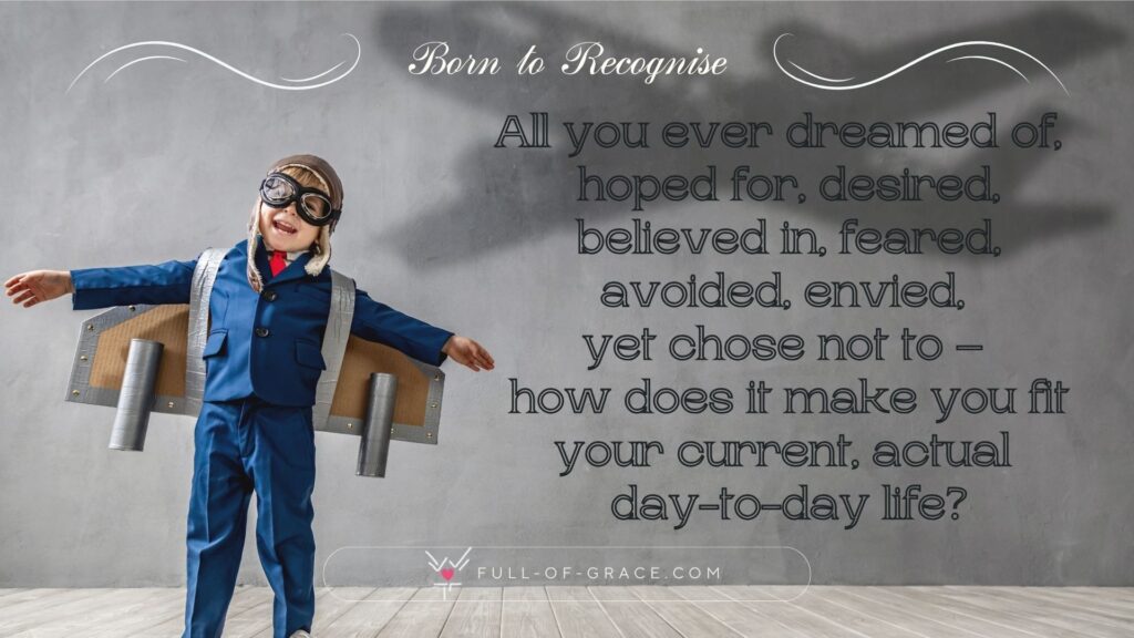 A happy child dreams of becoming a pilot. His arms extended, attached paper wings. On a wall a shade of an airplane — text overlay: All you ever dreamed of, hoped for, desired, believed in, feared, avoided, envied, yet chose not to – how does it make you fit your current, actual day-to-day life? — Born to Recognise graphic, full-of-grace.com