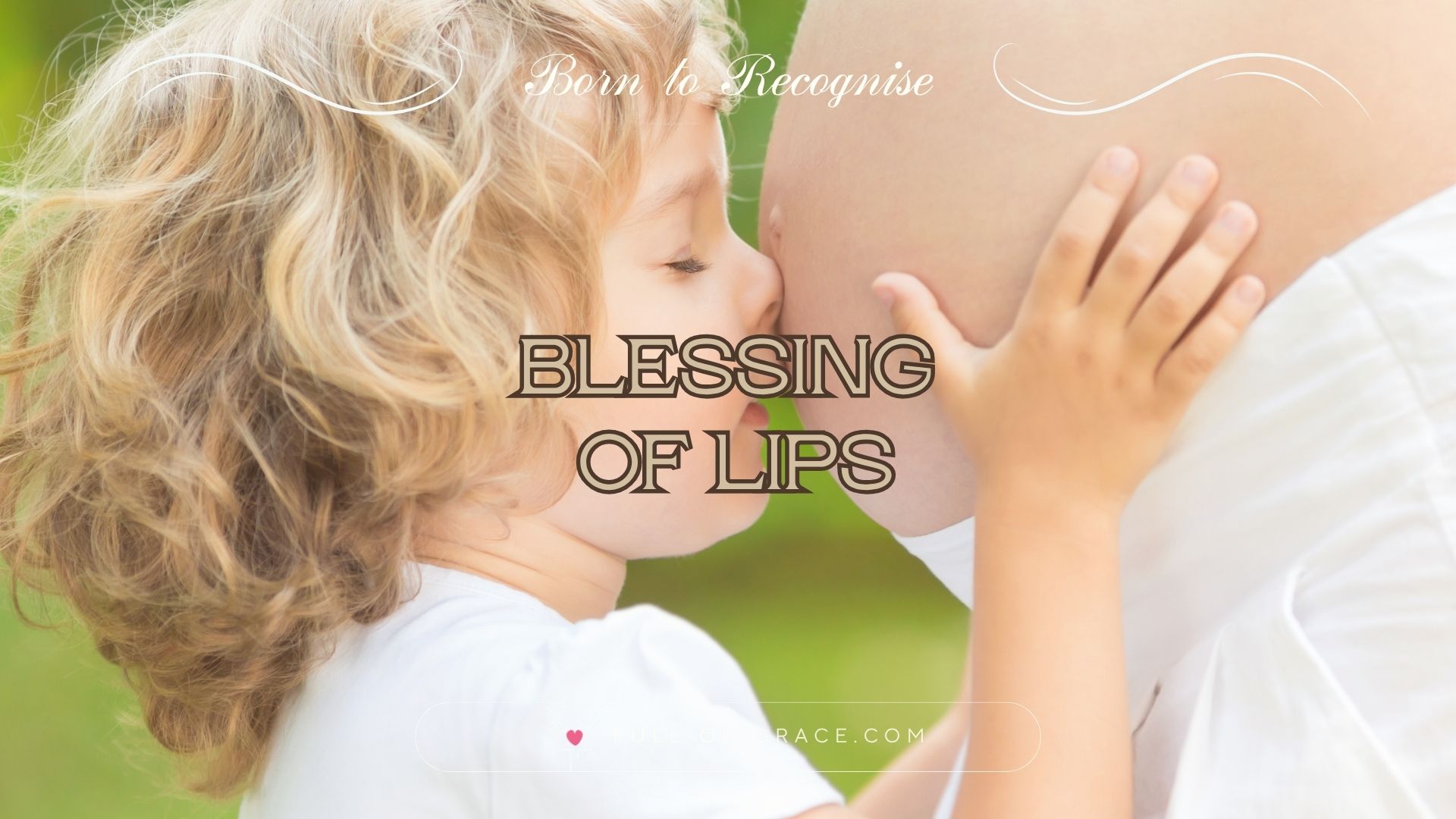 A child kissing belly of a pregnant woman against spring green background – text overlay: blessing of lips — Born to Recognise graphic, full-of-grace.com