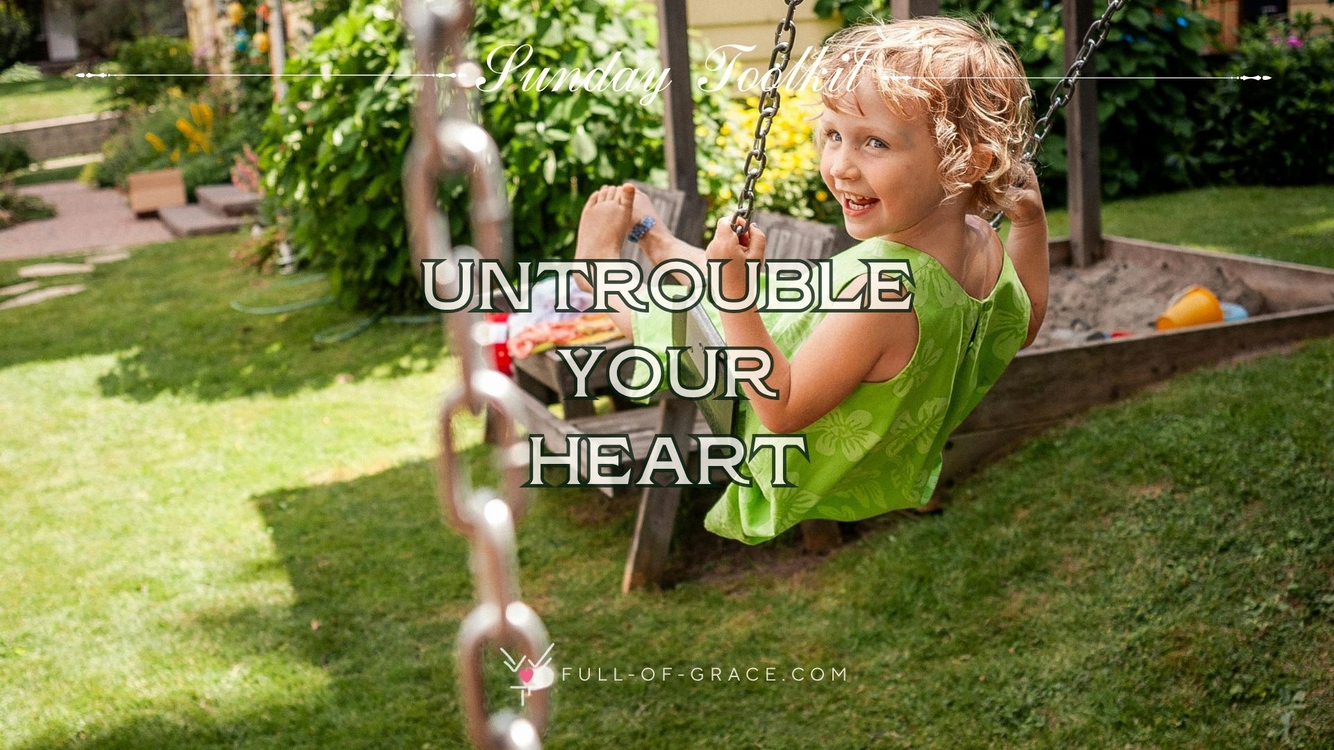 A child laughing while having fun on a swing in sunny backyard - text overlay: untrouble your heart - Sunday Toolkit graphic - full-of-grace.com