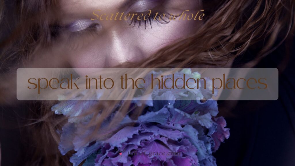 Concept photography of a woman with extra long lashes with a blue flower covering her mouth - text overlay: speak into the hidden places — Scattered to whole graphic, full-of-grace.com