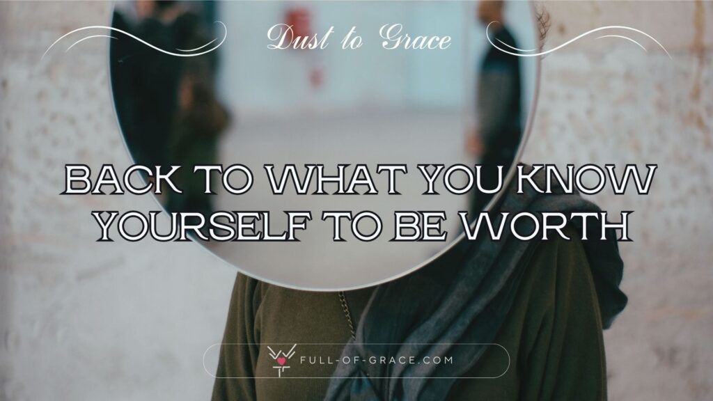 The image captures a round mirror covering a person's head, creating a sense of the face reflecting every projection — text overlay: back to what you know yourself to be worth — Dust to Grace graphic, full-of-grace.com