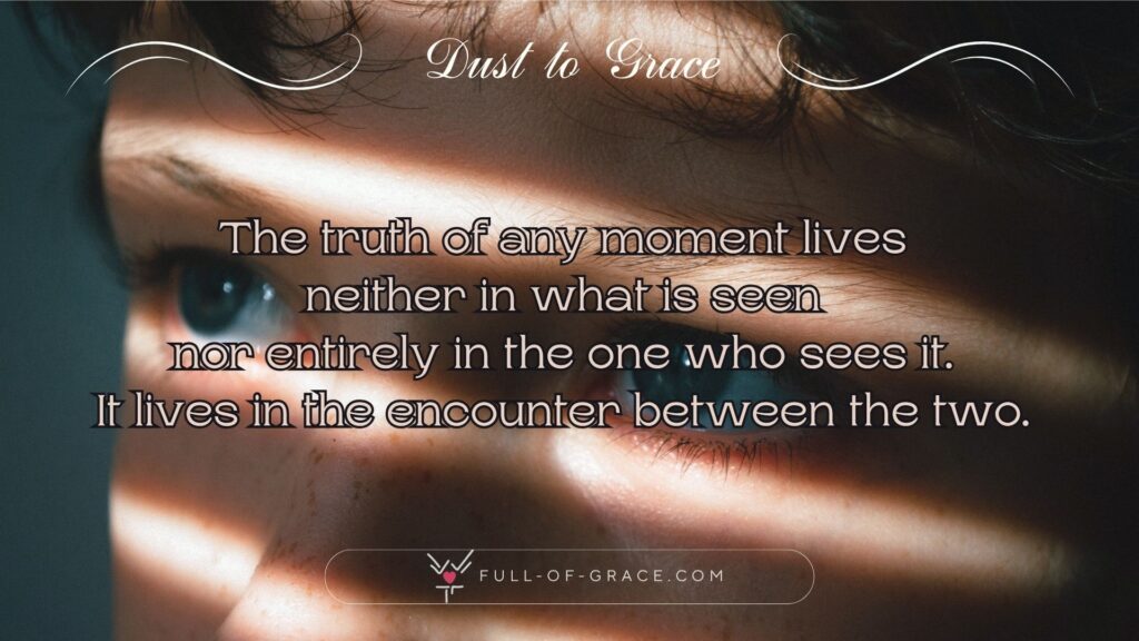 A boy looking out, shadows and light painting pattern of lines on his face — text overlay: The truth of any moment lives neither in what is seen nor entirely in the one who sees it. It lives in the encounter between the two. — Dust to Grace graphic, full-of-grace.com