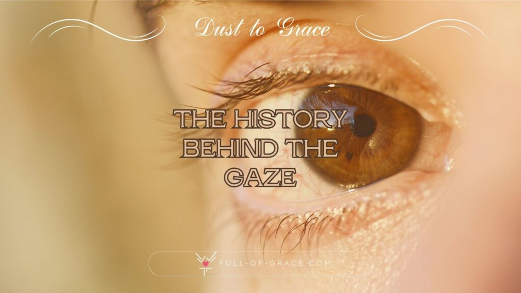 Close-up of a Human Brown Eye with Reflection — text overlay: the history behind the gaze — Dust to Grace graphic, full-of-grace.com