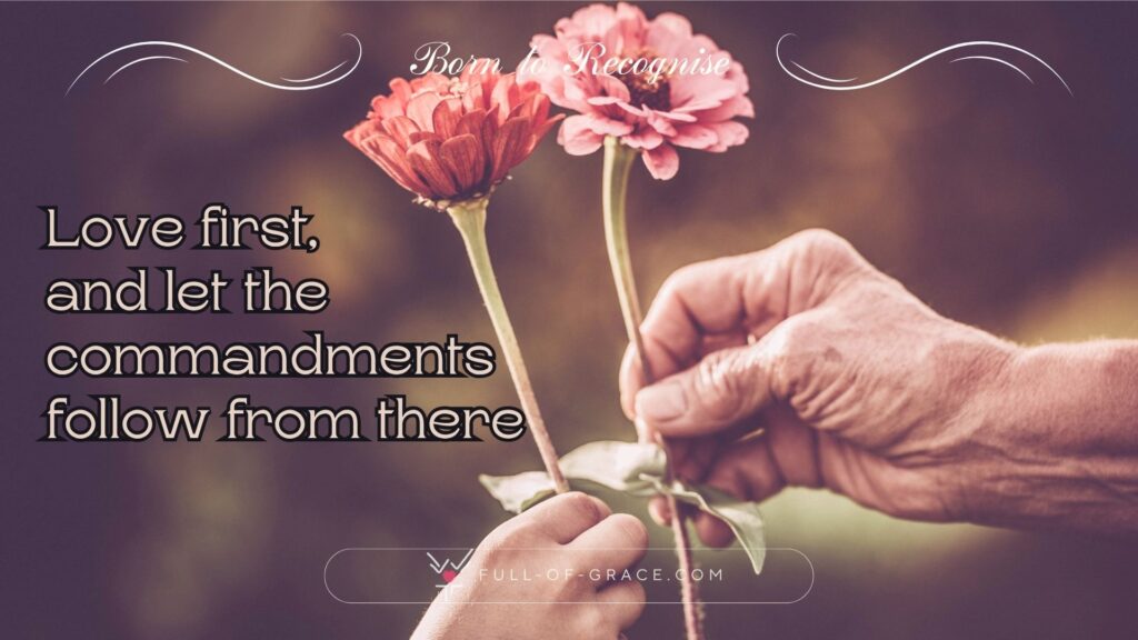 Grandparent and grandchild hands holding flowers.— text overlay: Love first, and let the commandments follow from there — Born to Recognise graphic, full-of-grace.com