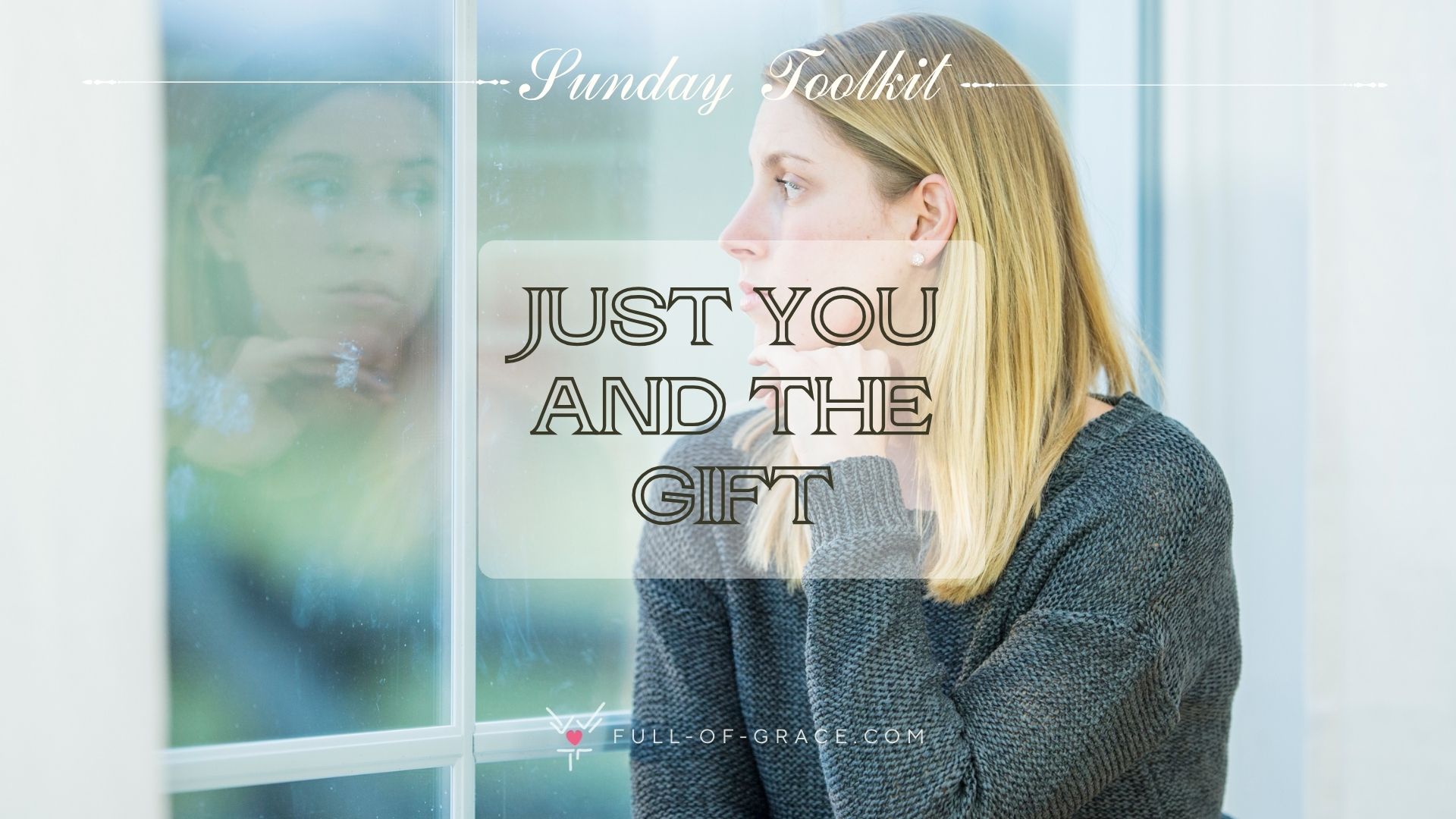 A young woman facing her reflection in the window - text overlay - Just you and the gift - Sunday Toolkit graphic - full-of-grace.com