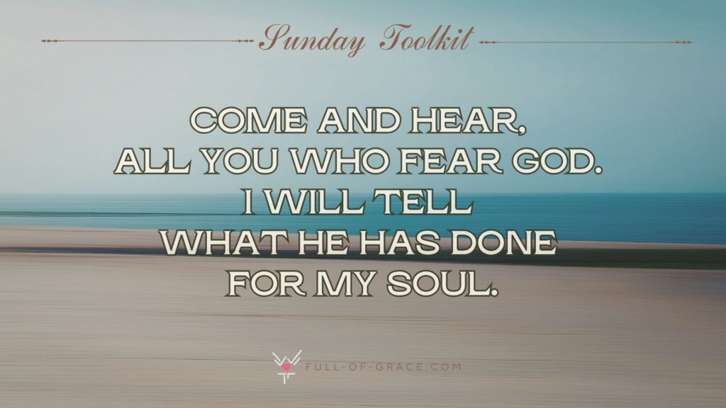 A sea landscape with blue sky and sandy beach - text overlay - Come and hear, all you who fear God. I will tell what he has done for my soul.- Sunday Toolkit graphic - full-of-grace.com