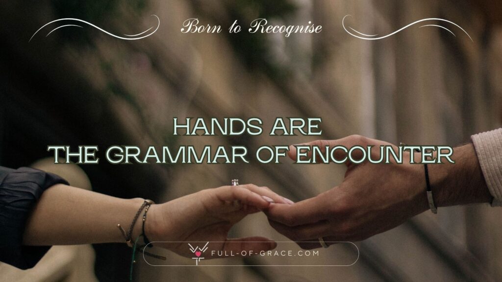 two people reaching their hands towards one another across a street — text overlay: Hands are the grammar of encounter — Born to Recognise graphic, full-of-grace.com