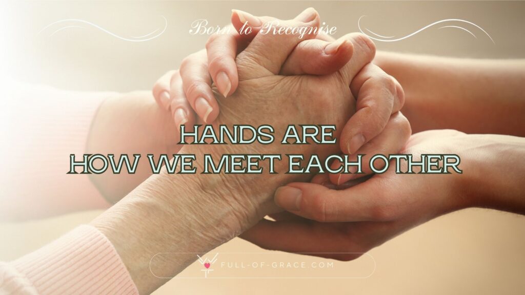 Hands of an elderly person closed in a hug of a young female — text overlay: Hands are how we meet each other — Born to Recognise graphic, full-of-grace.com