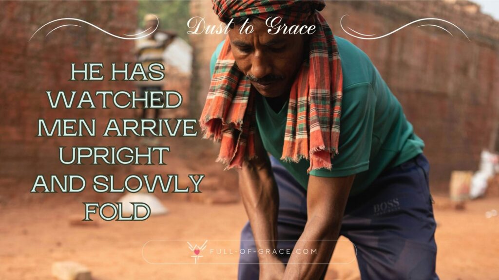 Hardworking Brick Worker in Dhaka, Bangladesh - text overlay: he Has watched men arrive upright and slowly fold - Dust to Grace graphic - full-of-grace.com