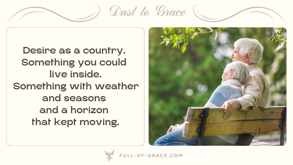 Elderly couple resting on a bench in a park - text overlay: Desire as a country. Something you could live inside. Something with weather and seasons and a horizon that kept moving. — Dust to Grace graphic, full-of-grace.com
