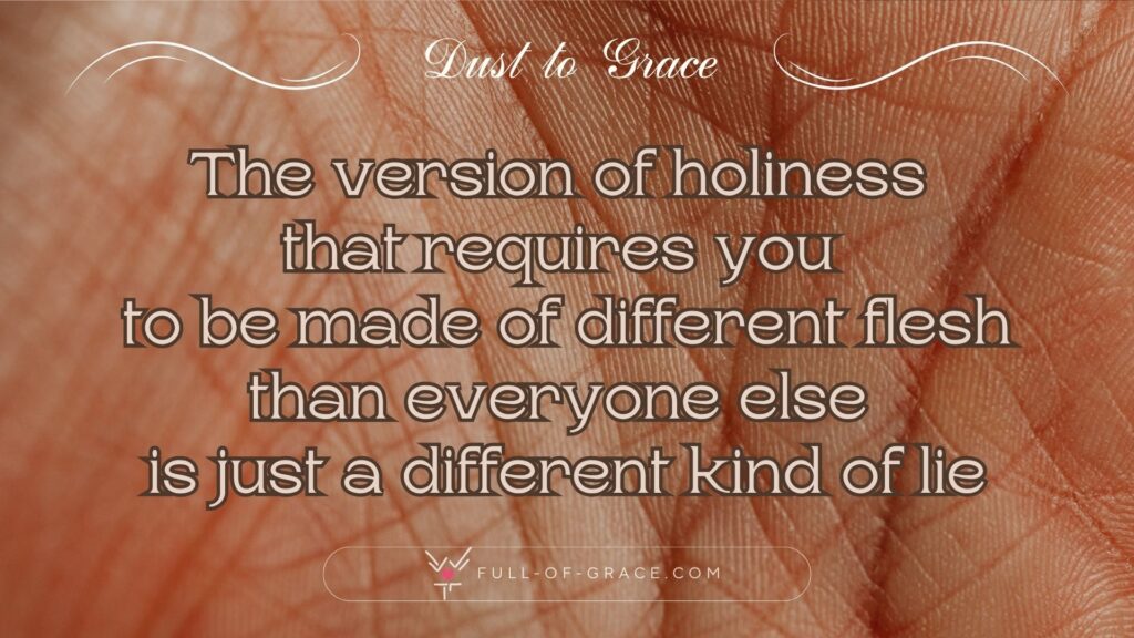 A close up on the innesr side if human hand — text overlay: the version of holiness that requires you to be made of different flesh than everyone else is just a different kind of lie — Dust to Grace graphic, full-of-grace.com