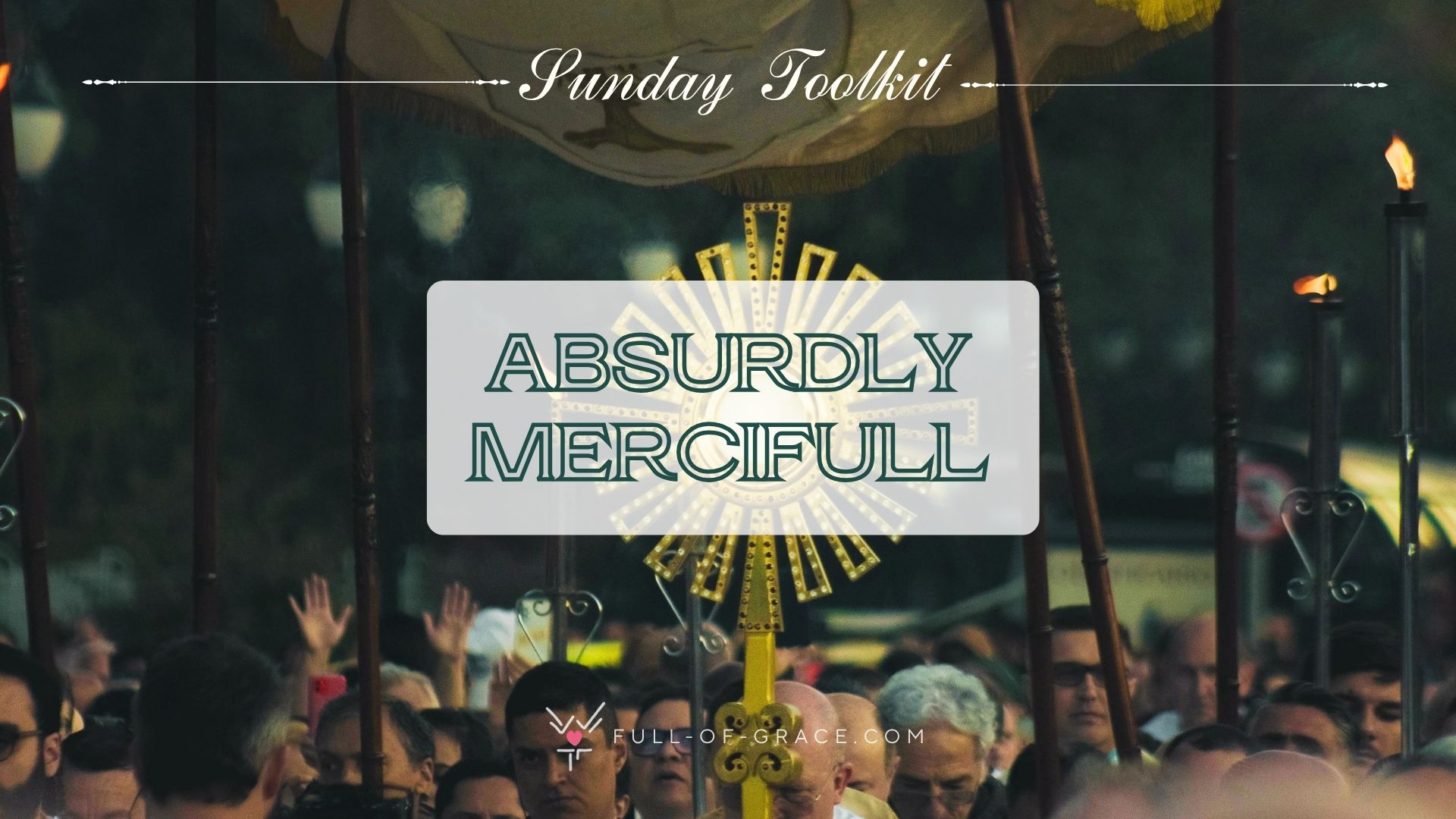 procession celebrating exposed blessed sacrament — text overlay: absurdly merciful — Sunday Toolkit graphic, full-of-grace.com