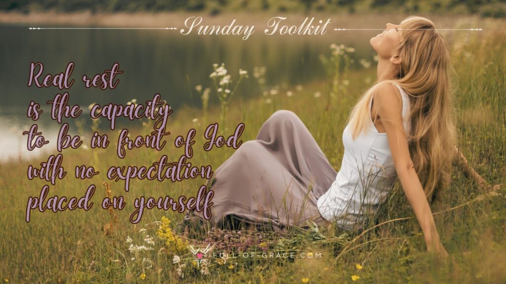 woman resting outdoors, leaning comfortably back and looking into sky - text overlay: Real rest the capacity to be in front of God with no expectation placed on yourself — Sunday Toolkit graphic, full-of-grace.com