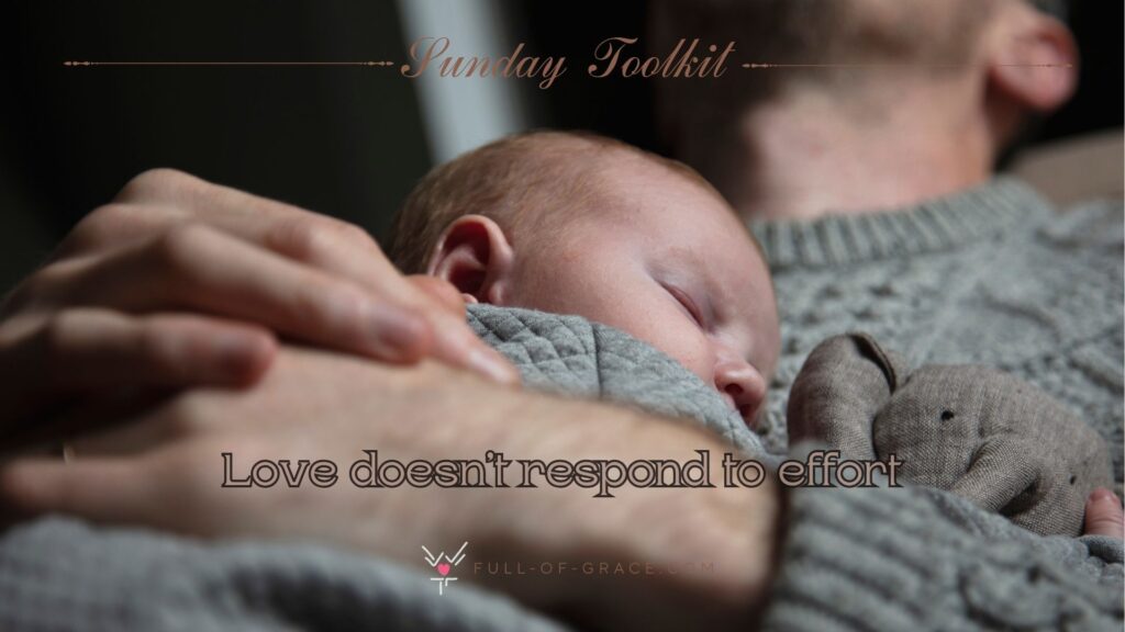 Father Holding His Baby on His Chest Closeup — text overlay: Love doesn’t respond to effort — Sunday Toolkit graphic, full-of-grace.com