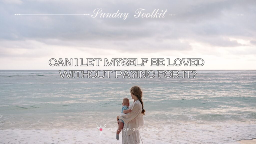 Mother Carrying Her Baby at the Beach both looking far into distance — text overlay: Can I let myself be loved without paying for it? — Sunday Toolkit graphic, full-of-grace.com